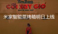 米家智能蒸烤箱明日上线	：一机多能的厨房新朋友