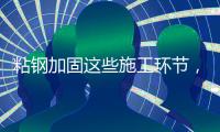 粘钢加固这些施工环节�，不容忽视!