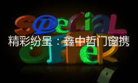 精彩纷呈：鑫中哲门窗携手央视，尽显品牌风采
！