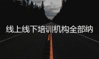 线上线下培训机构全部纳入全国平台监管�，教育部最新发文→