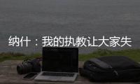 纳什：我的执教让大家失望了 真希望当初有更多成长和发展的机会