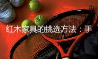 红木家具的挑选方法�	：手摸法
