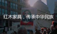 红木家具，传承中华民族五千年