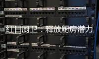 红日厨卫
：释放厨房潜力，为惬意生活赋能