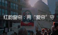 红韵窗帘：用“爱帘”守护家