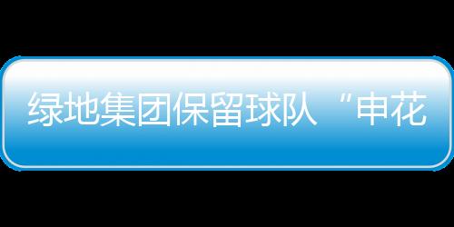 绿地是集团充分尊敬球迷情感