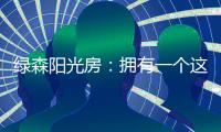 绿森阳光房
：拥有一个这样的阳光房直的太幸福了