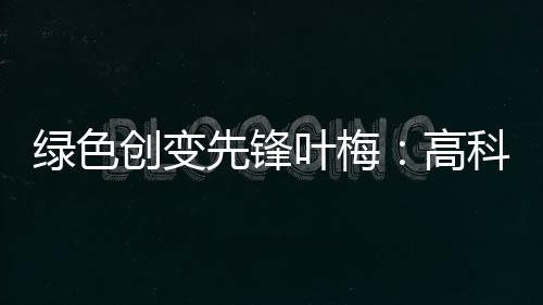 获评“绿色创变先锋”后
