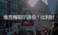 维克梅耶尔退役！比利时双姝传承者的最后一站