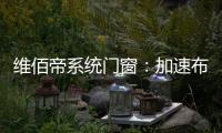维佰帝系统门窗	：加速布局工业4.0，开创产业新格局