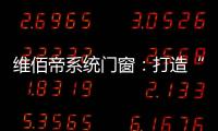 维佰帝系统门窗	：打造“养商、扶商、富商”的门窗品牌
