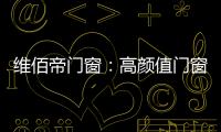维佰帝门窗	：高颜值门窗，品味高品质家居生活