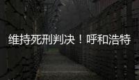 维持死刑判决	！呼和浩特经开区党工委原书记李建平案二审宣判