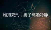 维持死刑�
，男子离婚冷静期杀妻案二审宣判