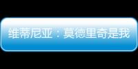 维蒂尼亚：莫德里奇是我学习的榜样之一，与他同场竞技是我的荣幸