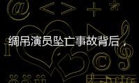 绸吊演员坠亡事故背后，“越惊险越赚钱”的高空搏命江湖