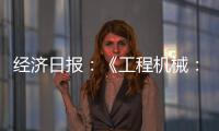 经济日报：《工程机械：2025年出口额仍将保持较高水平》