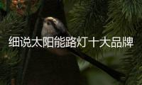 细说太阳能路灯十大品牌的养成记