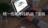 统一低碳摩托机油「途锐PRO」，劲爆上市 一货难求!