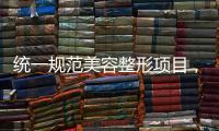 统一规范美容整形项目	
，国家医保局印发立项指南