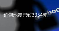缅甸地震已致3354死4508伤，另有220人失踪