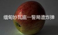 缅甸妙瓦底一警局遭炸弹袭击，致十余人受伤