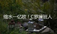 缩水一亿欧
！C罗接班人被豪门放弃	，生涯仅剩两条路	，球迷唏嘘