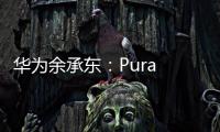 华为余承东
：Pura 80系列视频拍摄高亮不过曝
