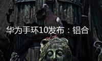 华为手环10发布：铝合金机身带来出众质感，269元起售