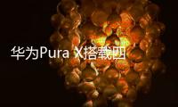 华为Pura X搭载四摄镜头模组
：支持红枫原色影像