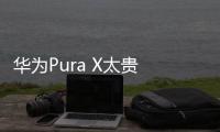 华为Pura X太贵 网友�	：人人买得起�？雷军好感+1