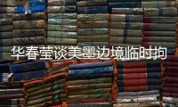 华春莹谈美墨边境临时拘留中心照片：再次证明强制实施所谓“骨肉分离”是发生在美国
