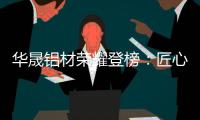 华晟铝材荣耀登榜：匠心铸就“中国十大铝材品牌”辉煌篇章