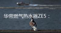 华帝燃气热水器ZE5：恒温舒适	
，四季都刚刚好