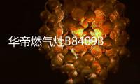 华帝燃气灶B8409B�
：精于燃烧，让烹饪事半功倍