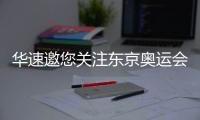华速邀您关注东京奥运会，一起为中国奥运健儿助威