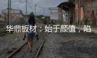 华鼎板材：始于颜值，陷于品质