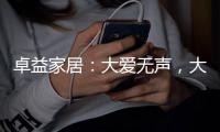 卓益家居：大爱无声，大美由心，致敬每一位伟大的母亲