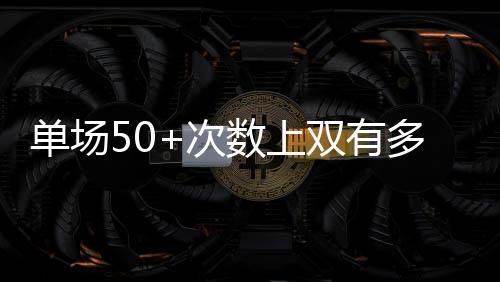 利拉德曾多次轰下过50+
