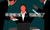 单踏板模式，彻底凉了