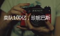 卖队100亿
，珍妮巴斯还有五年话事权，是她在故意针对老詹？