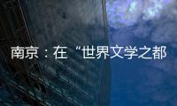 南京：在“世界文学之都”诗意栖居