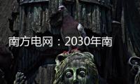 南方电网：2030年南方五省区将新增2亿千瓦新能源装机容量