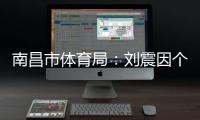 南昌市体育局：刘震因个人原因不参加本次赣超联赛