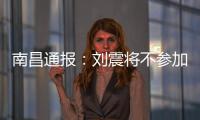 南昌通报�：刘震将不参加赣超联赛