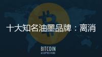 十大知名油墨品牌：离消费者越近 消费者越满意