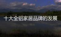 十大全铝家居品牌的发展要“知是非	，知进退”