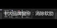 十大品牌窗帘：消除软肋 做好产品谋发展