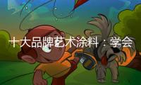 十大品牌艺术涂料：学会合作 才能走好每一步