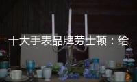 十大手表品牌劳士顿：给你不一样的感受